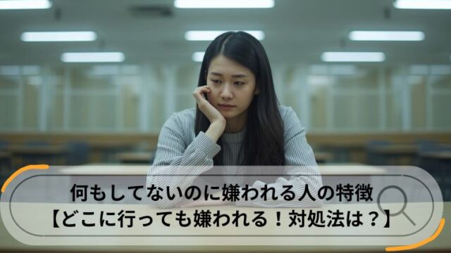何もしてないのに嫌われる人の特徴
