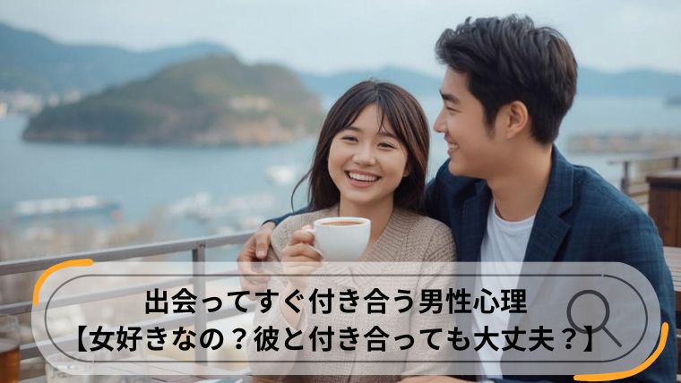 出会ってすぐ付き合う男性心理
